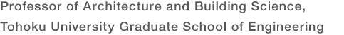 Professor of Architecture and Building Science, Tohoku University Graduate School of Engineering 