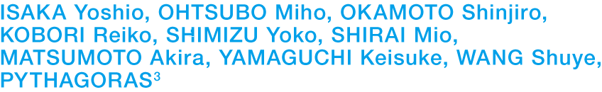 ISAKA Yoshio, OHTSUBO Miho, OKAMOTO Shinjiro, KOBORI Reiko, SHIMIZU Yoko, SHIRAI Mio, MATSUMOTO Akira, YAMAGUCHI Keisuke, WANG Shuye, PYTHAGORAS3